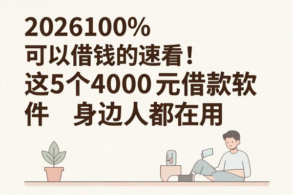 2026100%可以借钱的速看!这5个4000元借款软件身边人都在用