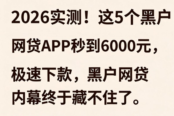 2026实测！这5个黑户网贷APP秒到6000元，极速下款的黑户网贷内幕终于藏不住了