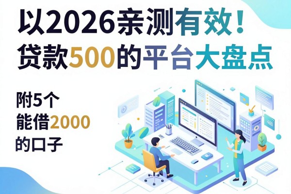 2026亲测有效!贷款500的平台大盘点,附5个能借2000的口子