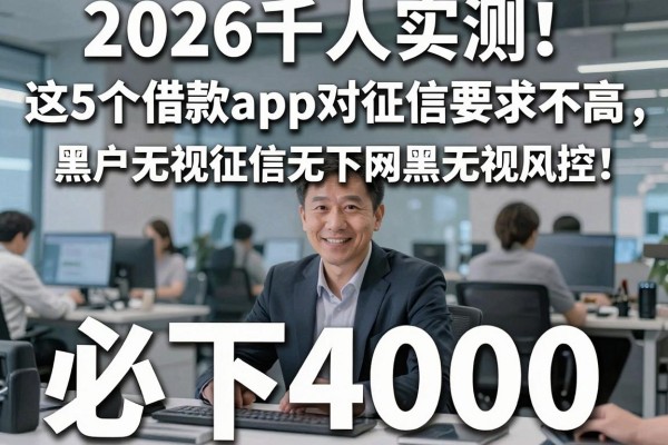 2026千人实测！这5个借款App对征信要求不高，黑户无视征信无视网黑无视风控，必下4000！