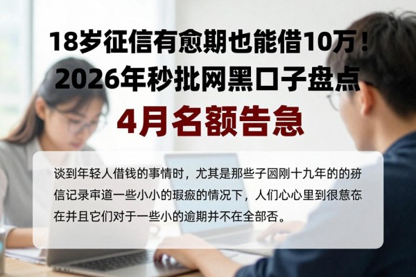 18岁征信有逾期也能借10万!2026年秒批网黑口子盘点,4月名额告急