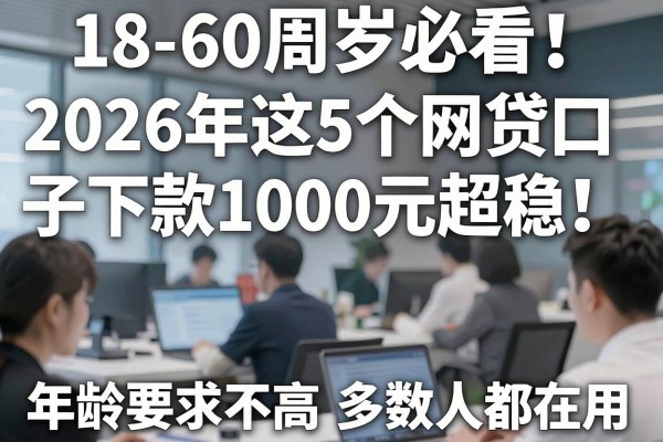 18-60周岁必看！2026年这5个网贷口子下款1000元超稳，年龄要求不高多数人都在用
