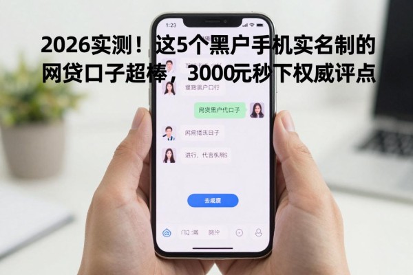 2026实测!这5个黑户手机不实名制的网贷口子超棒,3000元秒下权威评点