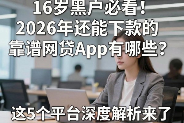 16岁黑户必看!2026年还能下款的靠谱网贷App有哪些?这5个平台深度解析来了