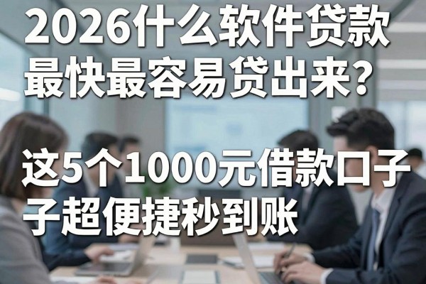 2026什么软件贷款最快最容易贷出来?这5个1000元借款口子超便捷秒到账