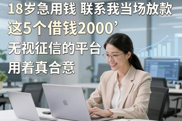 18岁急用钱联系我当场放款，这5个借钱2000无视征信的平台用着真合意