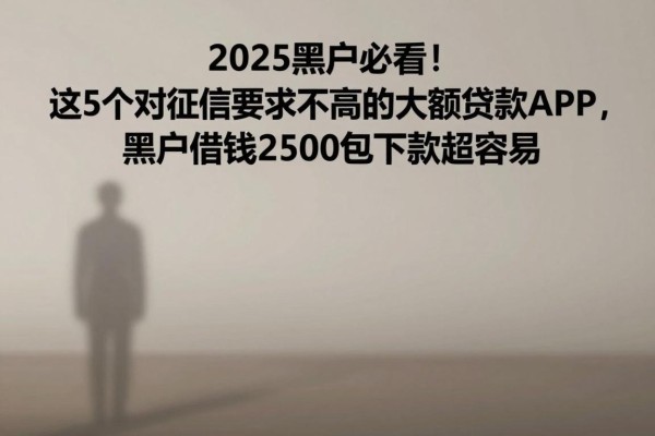 2025黑户必看！这5个对征信要求不高的大额贷款APP，黑户借钱2500包下款超容易