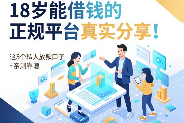 18岁能借钱的正规平台真实分享!这5个私人放款口子亲测靠谱