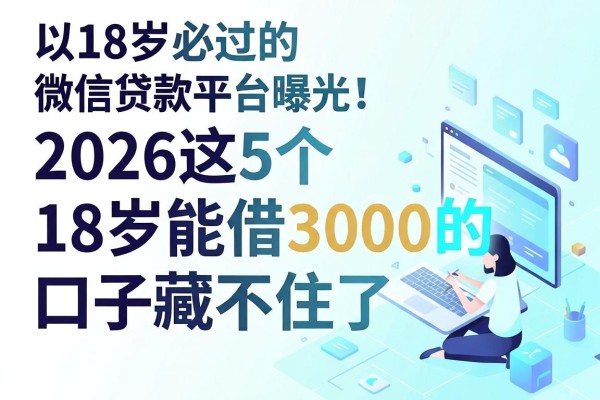 18岁必过的微信贷款平台曝光！2026这5个18岁能借3000的口子藏不住了