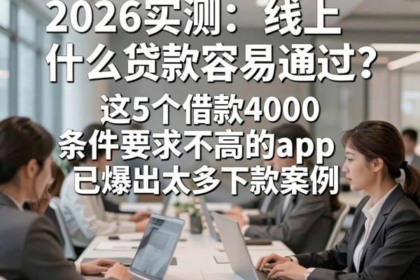 2026实测：线上什么贷款容易通过？这5个借款4000条件要求不高的app已爆出太多下款案例！
