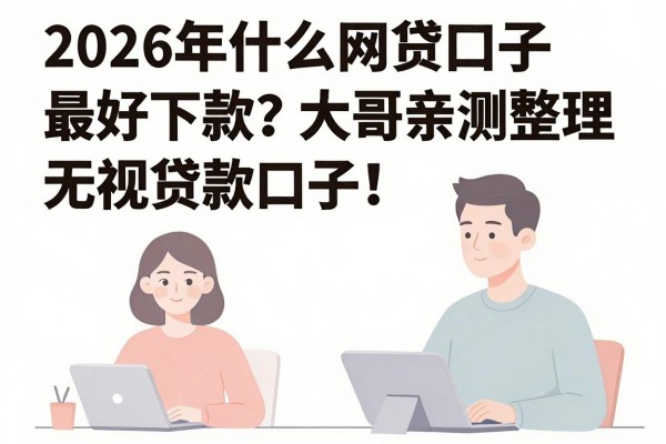 2026年什么网贷口子最好下款?大哥亲测整理5个无视黑白的贷款口子!