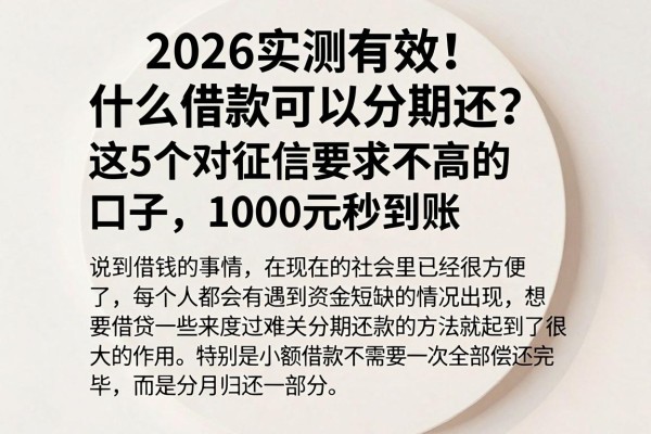 2026实测有效!什么借款可以分期还?这5个对征信要求不高的口子,1000元秒到账