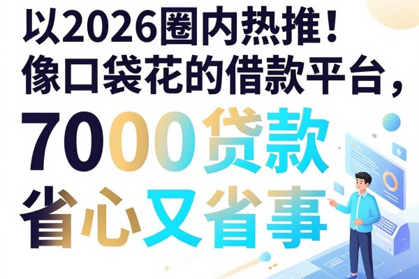 2026圈内热推!这5个像口袋花的借款平台,7000贷款省心又省事