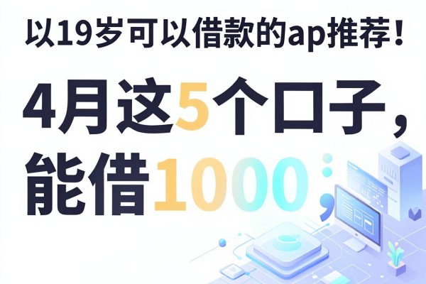 19岁可以借款的app推荐!4月这5个口子能借1000,速看