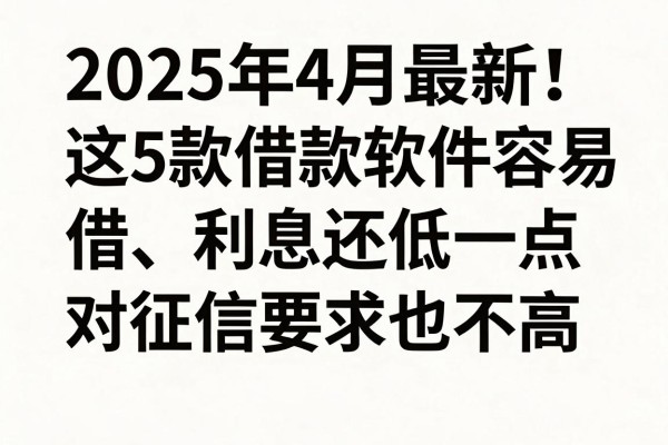 2025年4月最新!这5款借款软件容易借、利息还低一点,对征信要求也不高