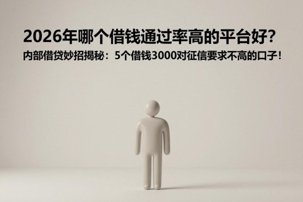 2026年哪个借钱通过率高的平台好?内部借贷妙招揭秘:5个借钱3000对征信要求不高的口子!