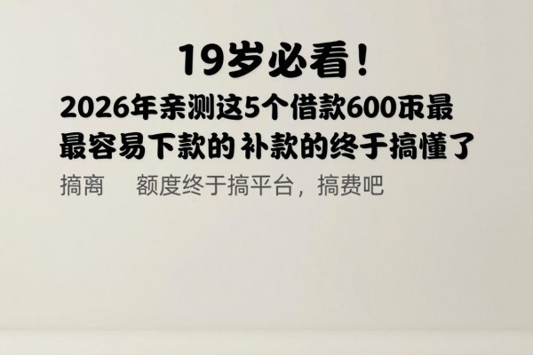 19岁必看!2026年亲测这5个借款6000最容易下款的网贷App,额度终于搞懂了