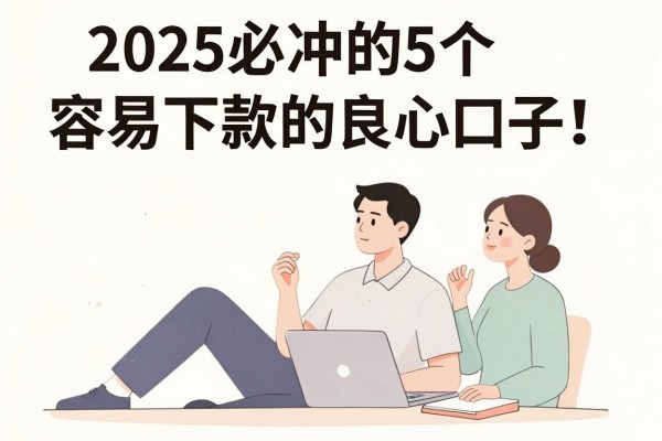 2025必冲的5个容易下款的良心口子，要求不高秒到账！