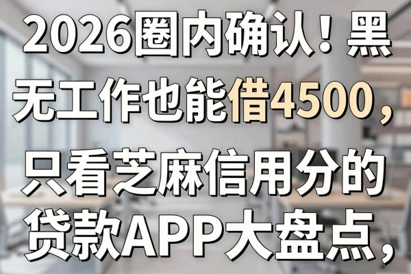 2026圈内确认！黑户无工作也能借4500，只看芝麻信用分的贷款APP大盘点