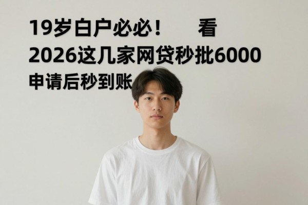19岁白户必看!2026这几家网贷秒批6000,申请后秒到账