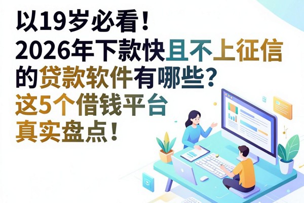 19岁必看！2026年下款快且不上征信的贷款软件有哪些？这5个借钱平台真实盘点！