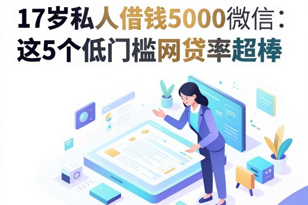 17岁私人借钱5000微信实测：这5个低门槛网贷平台通过率超棒