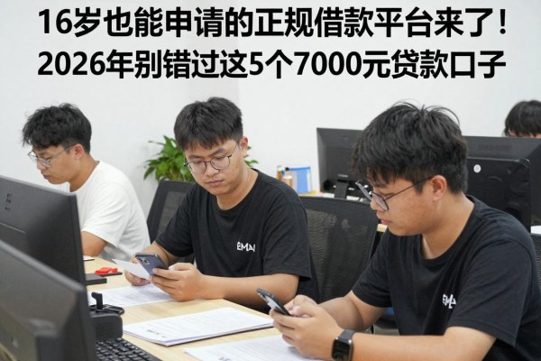 16岁也能申请的正规借款平台来了!2026年别错过这5个7000元贷款口子