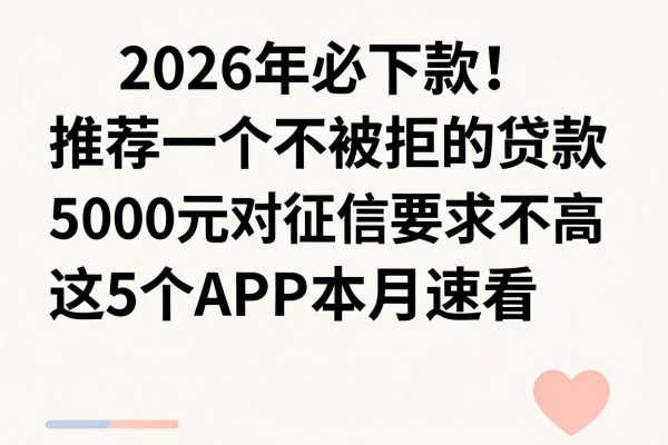 2026年必下款!推荐一个不被拒的贷款,5000元对征信要求不高,这5个APP本月速看