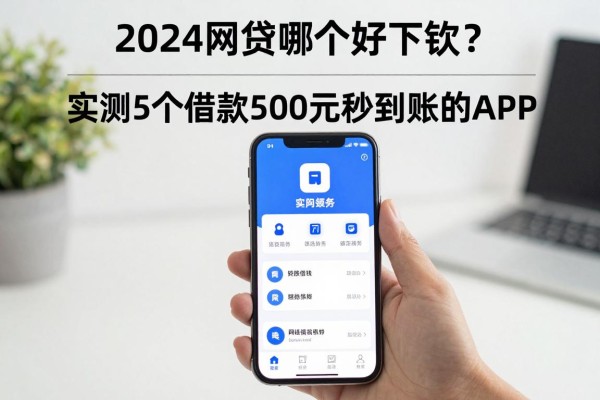 2024网贷哪个好下款?实测5个借款500元秒到账的APP