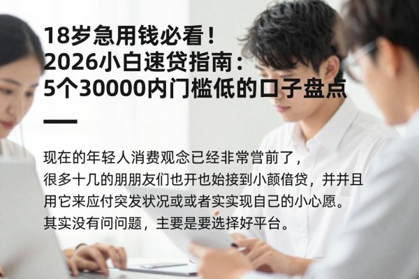 18岁急用钱必看！2026小白速贷指南：5个30000内门槛低的口子盘点