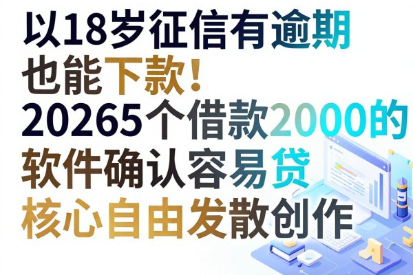 18岁征信有逾期也能下款！2026这5个借款2000的软件确认容易贷