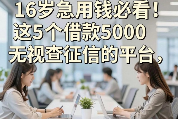 16岁急用钱必看!这5个借款5000无视查征信的平台,16岁可以贷款的平台有哪些?