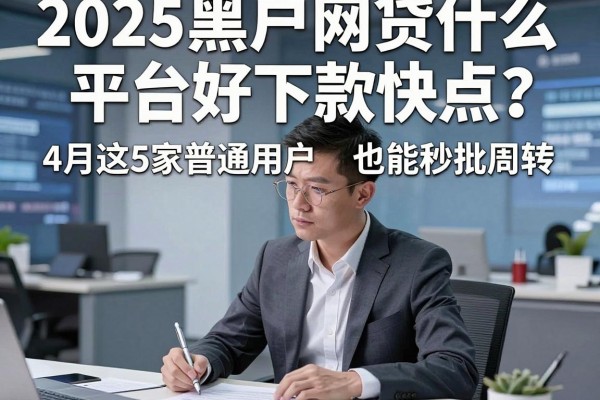 2025黑户网贷什么平台好下款快点？4月这5家普通用户也能秒批周转！