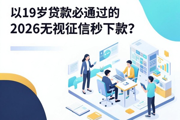 19岁贷款必通过的平台都有哪些?2026无视征信秒下款的口子盘点