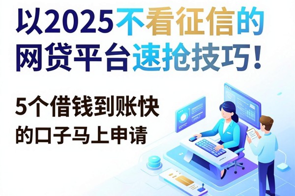 2025不看征信的网贷平台速抢技巧!5个借钱到账快的口子马上申请