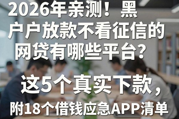 2026年亲测!黑户放款不看征信的网贷有哪些平台?这5个真实下款,附18个借钱应急APP清单