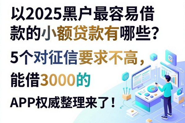 2025黑户最容易借款的小额贷款有哪些?这5个对征信要求不高、能借3000的APP权威整理来了!