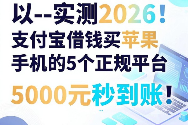 --实测2026！支付宝借钱买苹果手机的5个正规平台，5000元秒到账！--