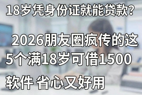 18岁凭身份证就能贷款?2026朋友圈疯传的这5个满18岁可借1500的软件,省心又好用!