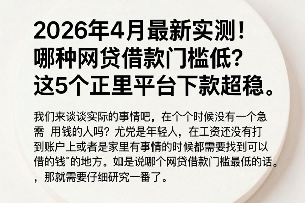 2026年4月最新实测!哪种网贷借款门槛低?这5个正规平台下款超稳