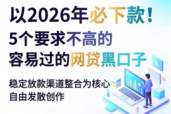 2026年必下款!5个要求不高的容易过的网贷黑口子,稳定放款渠道整合