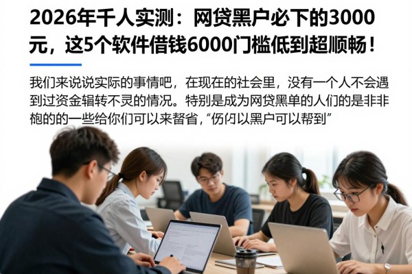 2026年千人实测：网贷黑户必下的3000元，这5个软件借钱6000门槛低到超顺畅！