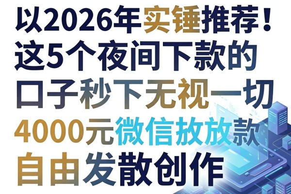 2026年实锤推荐!这5个夜间下款的口子秒下无视一切,4000元微信直接放款