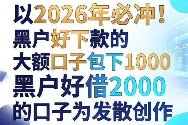 2026年必冲！黑户好下款的大额口子包下1000，权威融合5个黑户好借2000的口子