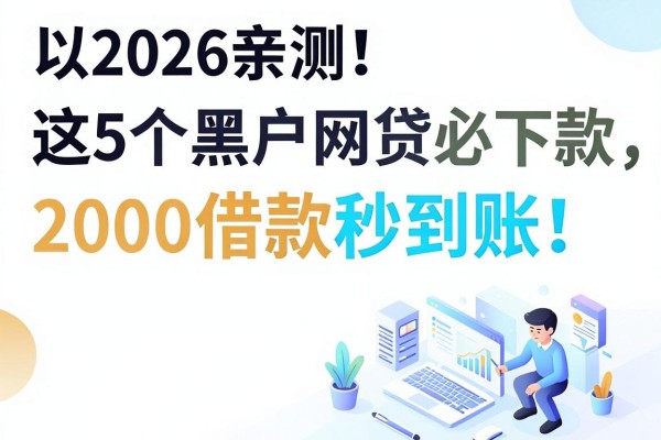 2026亲测!这5个黑户网贷必下款,2000借款秒到账!