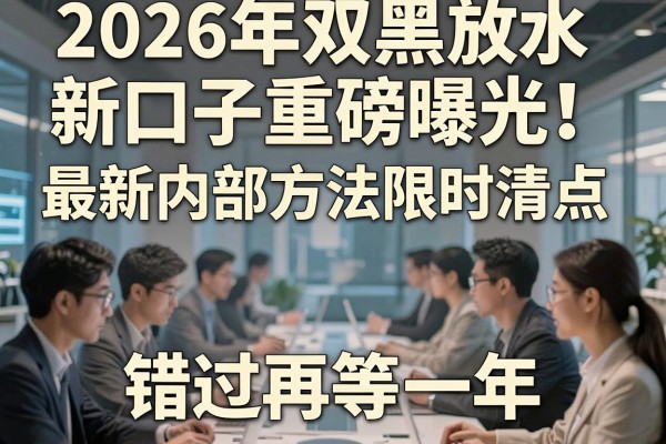 2026年双黑放水新口子重磅曝光！最新内部方法限时清点，错过再等一年！