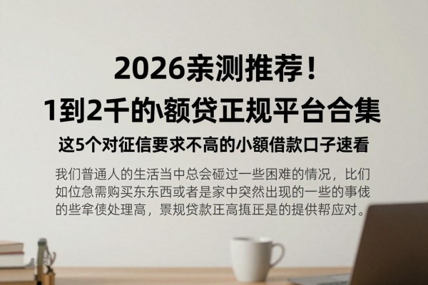 2026亲测推荐!1到2千的小额贷正规平台合集,这5个对征信要求不高的小额借款口子速看