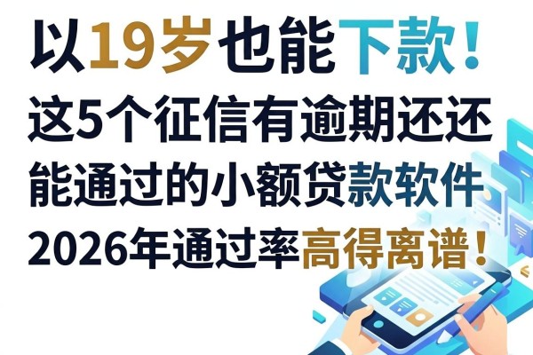 19岁也能下款!这5个征信有逾期还能通过的小额贷款软件,2026年通过率高得离谱!