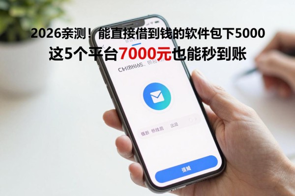 2026亲测！能直接借到钱的软件包下5000，这5个平台7000元也能秒到账