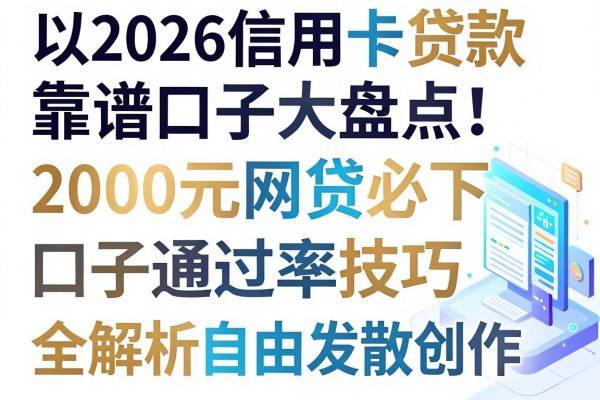 2026信用卡贷款靠谱口子大盘点！这五个2000元网贷必下口子通过率技巧全解析